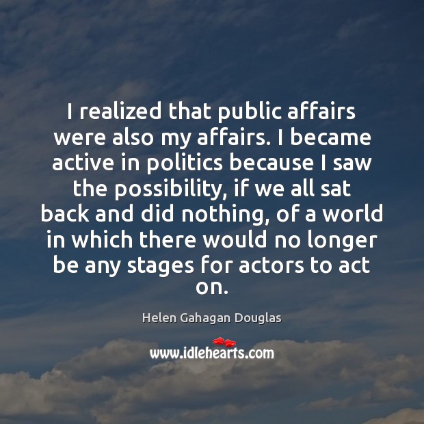 I realized that public affairs were also my affairs. I became active Helen Gahagan Douglas Picture Quote