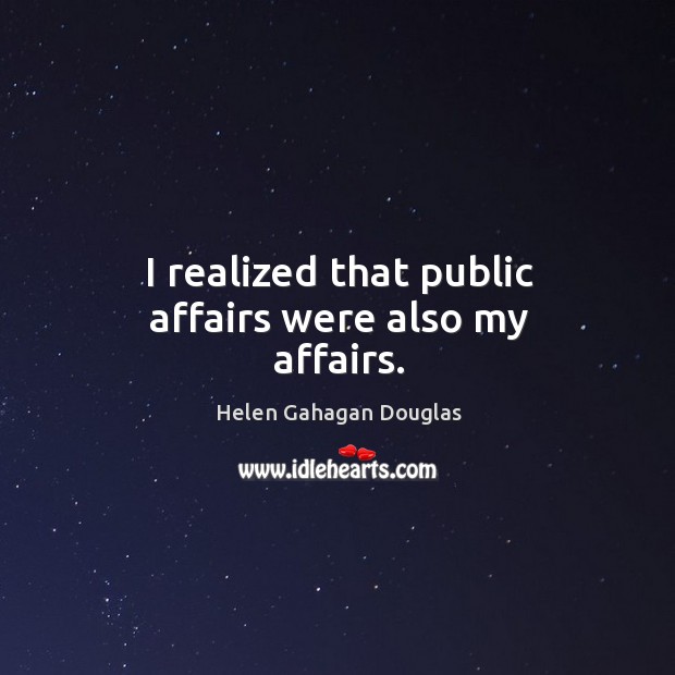 I realized that public affairs were also my affairs. Helen Gahagan Douglas Picture Quote