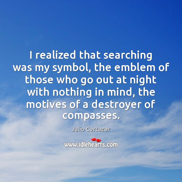 I realized that searching was my symbol, the emblem of those who Julio Cortazar Picture Quote