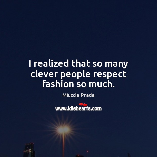 I realized that so many clever people respect fashion so much. Miuccia Prada Picture Quote
