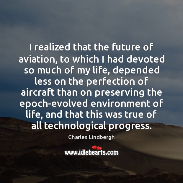 I realized that the future of aviation, to which I had devoted Environment Quotes Image