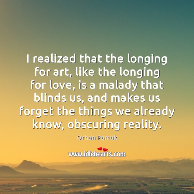 I realized that the longing for art, like the longing for love, Orhan Pamuk Picture Quote