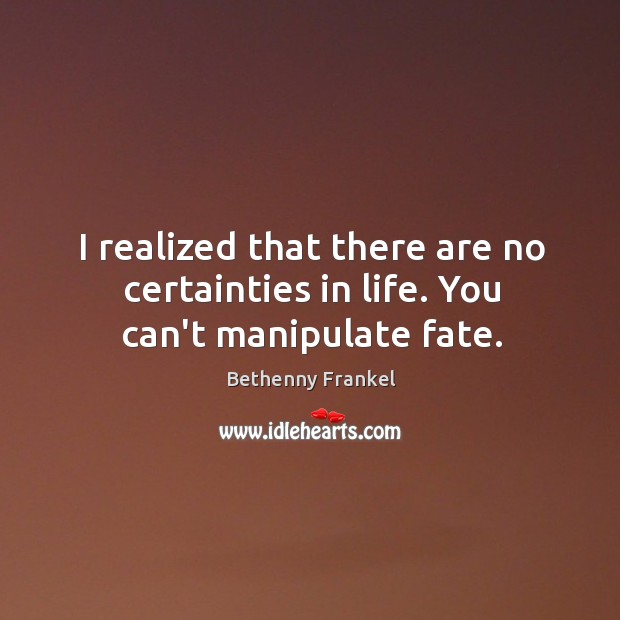 I realized that there are no certainties in life. You can’t manipulate fate. Bethenny Frankel Picture Quote