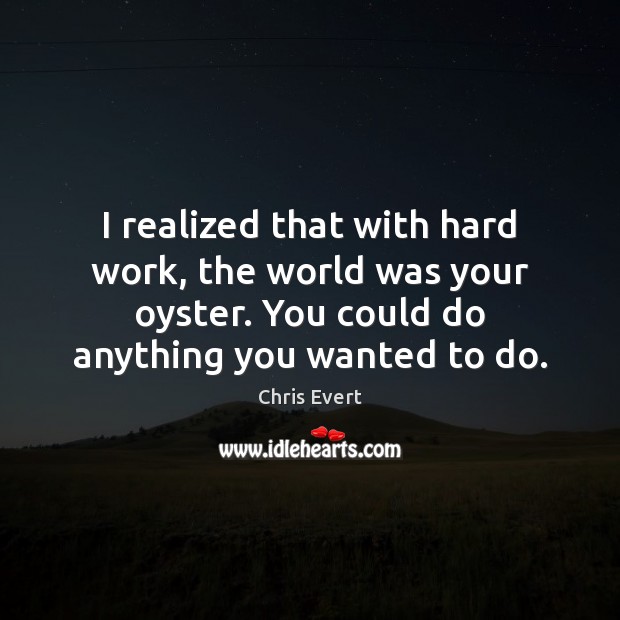 I realized that with hard work, the world was your oyster. You Chris Evert Picture Quote