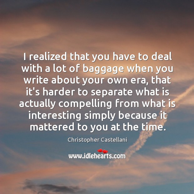 I realized that you have to deal with a lot of baggage Christopher Castellani Picture Quote