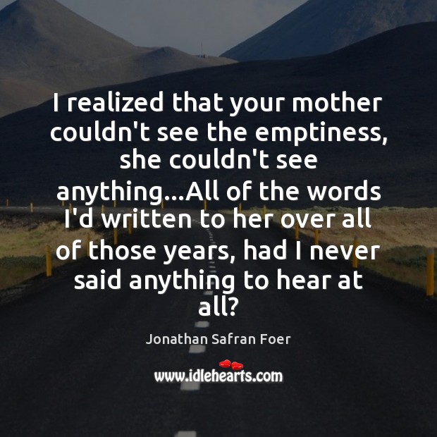 I realized that your mother couldn’t see the emptiness, she couldn’t see Jonathan Safran Foer Picture Quote