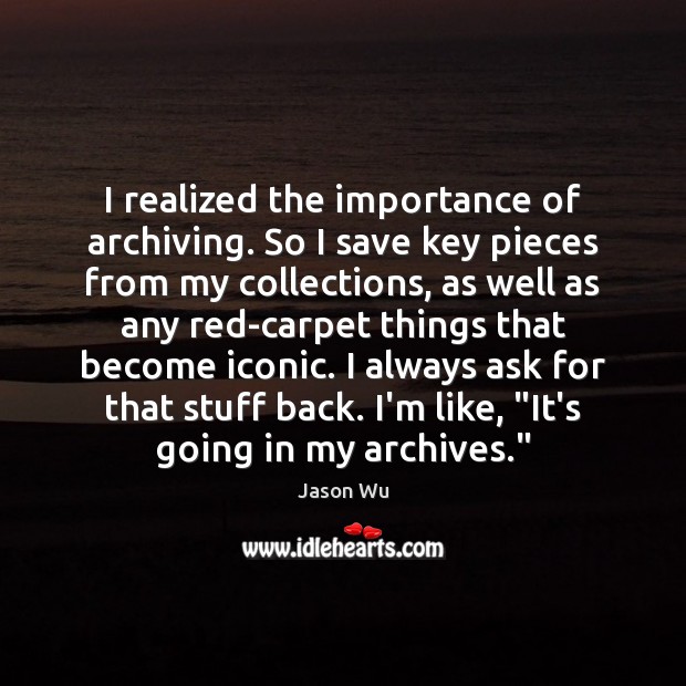 I realized the importance of archiving. So I save key pieces from Jason Wu Picture Quote
