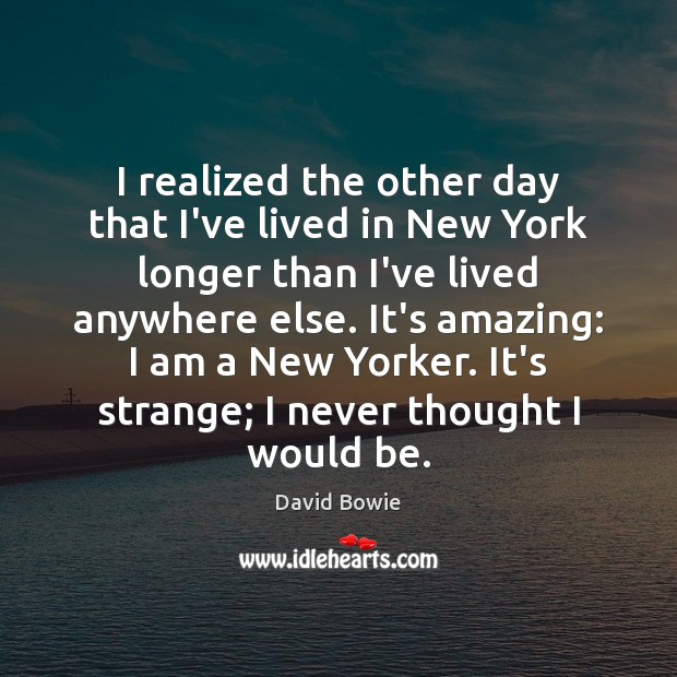 I realized the other day that I’ve lived in New York longer David Bowie Picture Quote