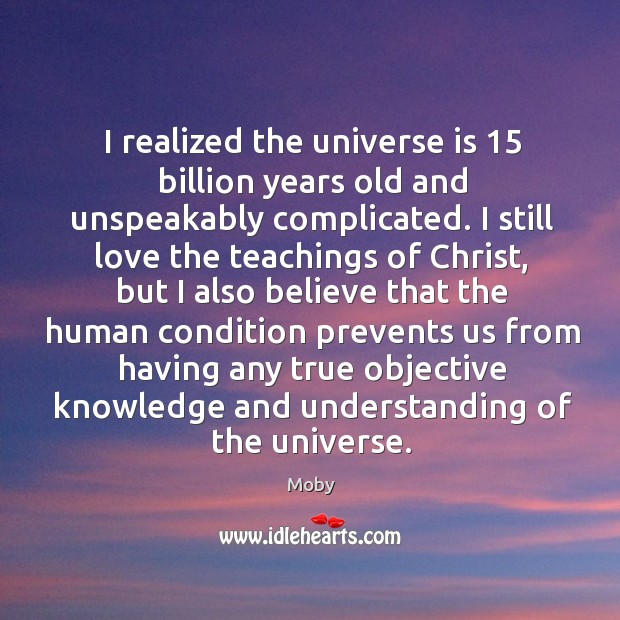 I realized the universe is 15 billion years old and unspeakably complicated. I Moby Picture Quote