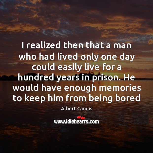 I realized then that a man who had lived only one day Albert Camus Picture Quote