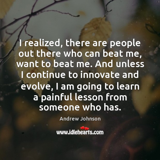 I realized, there are people out there who can beat me, want Andrew Johnson Picture Quote