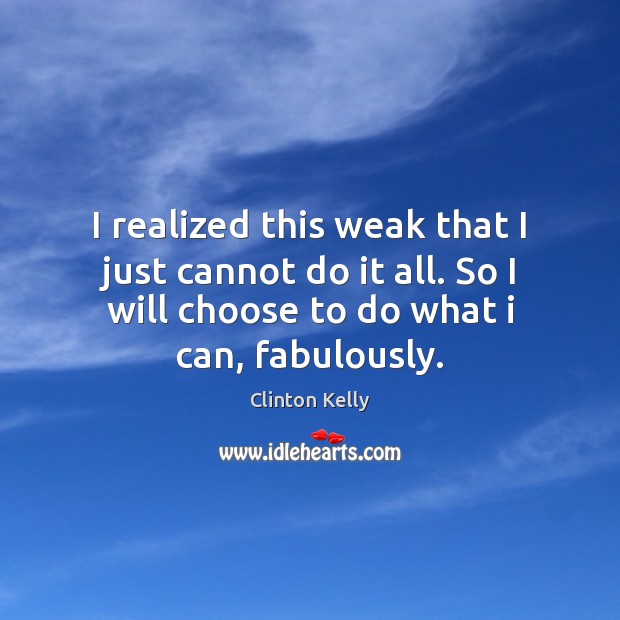 I realized this weak that I just cannot do it all. So Clinton Kelly Picture Quote