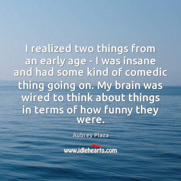 I realized two things from an early age – I was insane Image