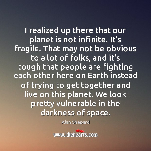 I realized up there that our planet is not infinite. It’s fragile. Image