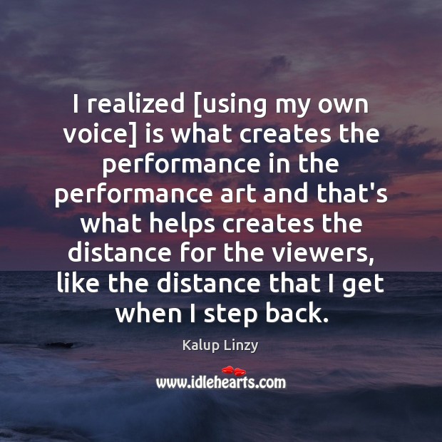 I realized [using my own voice] is what creates the performance in Kalup Linzy Picture Quote