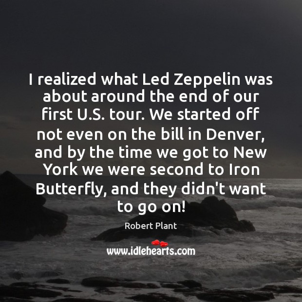 I realized what Led Zeppelin was about around the end of our 
