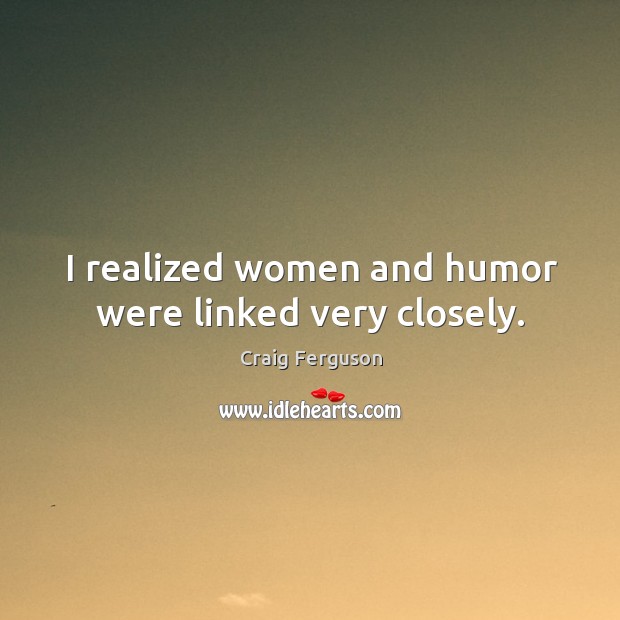I realized women and humor were linked very closely. Image