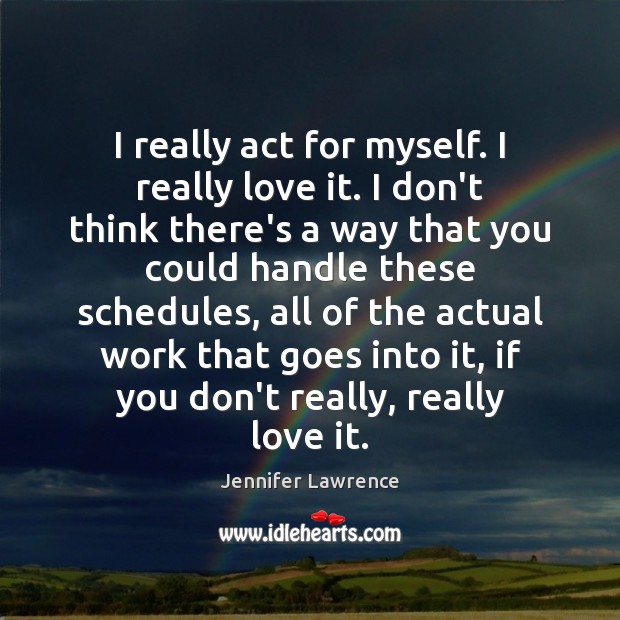 I really act for myself. I really love it. I don’t think Jennifer Lawrence Picture Quote