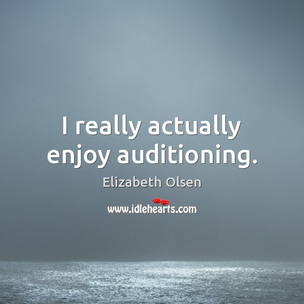 I really actually enjoy auditioning. Elizabeth Olsen Picture Quote