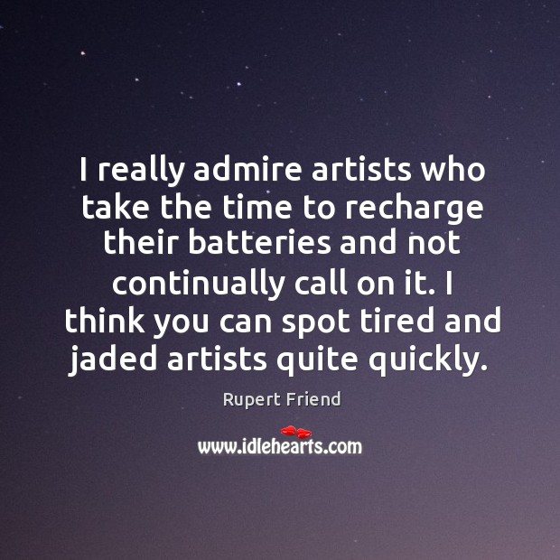 I really admire artists who take the time to recharge their batteries Rupert Friend Picture Quote