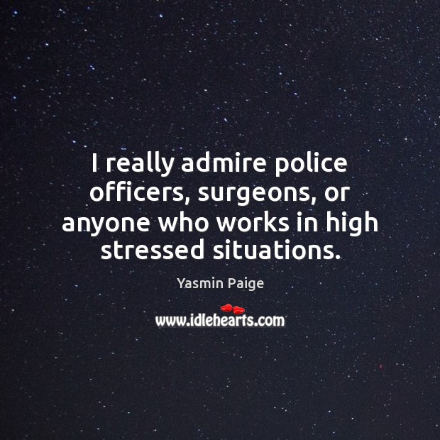 I really admire police officers, surgeons, or anyone who works in high Image