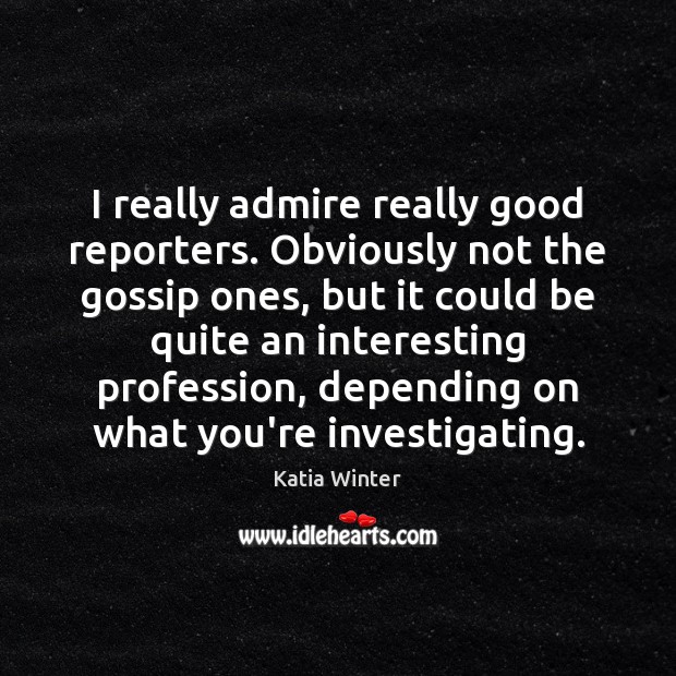I really admire really good reporters. Obviously not the gossip ones, but Katia Winter Picture Quote