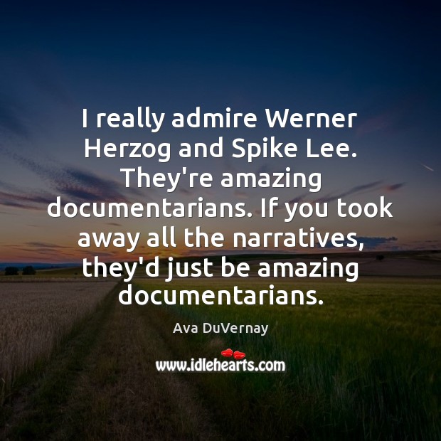 I really admire Werner Herzog and Spike Lee. They’re amazing documentarians. If Ava DuVernay Picture Quote