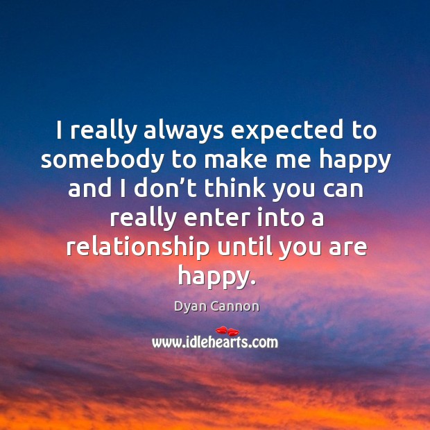 I really always expected to somebody to make me happy and I don’t think Dyan Cannon Picture Quote