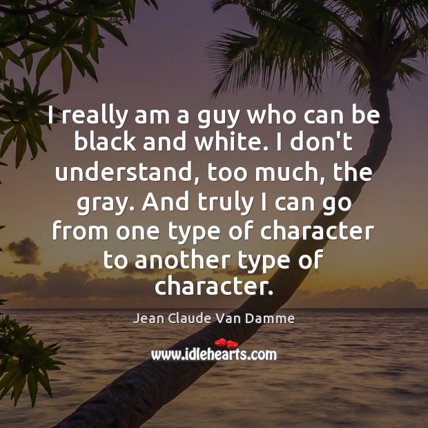 I really am a guy who can be black and white. I Jean Claude Van Damme Picture Quote