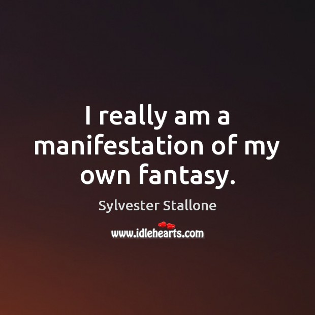 I really am a manifestation of my own fantasy. Sylvester Stallone Picture Quote