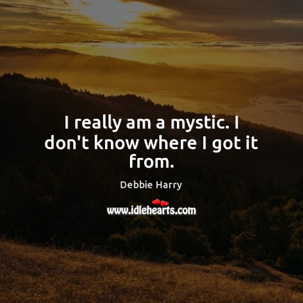 I really am a mystic. I don’t know where I got it from. Debbie Harry Picture Quote