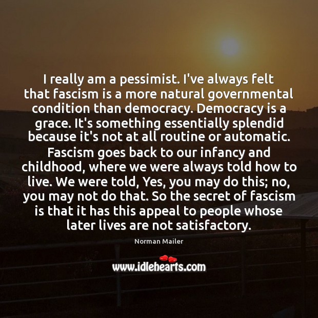 I really am a pessimist. I’ve always felt that fascism is a Norman Mailer Picture Quote