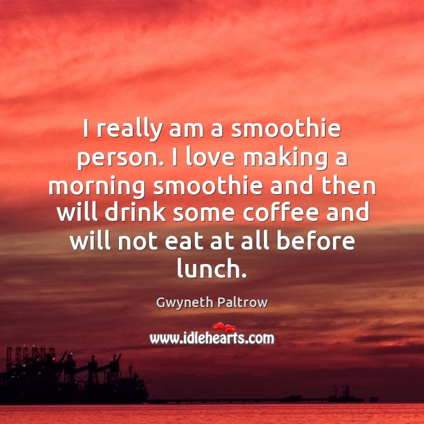 I really am a smoothie person. I love making a morning smoothie Gwyneth Paltrow Picture Quote