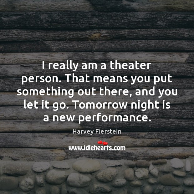 I really am a theater person. That means you put something out Harvey Fierstein Picture Quote