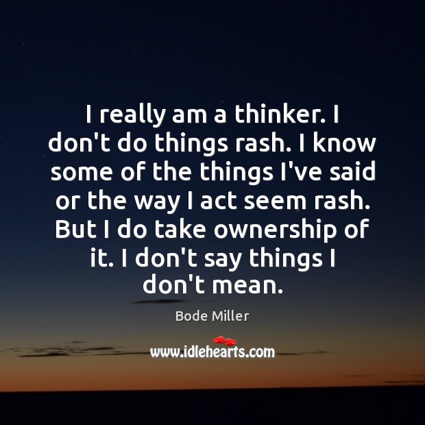 I really am a thinker. I don’t do things rash. I know Bode Miller Picture Quote
