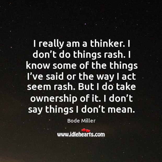 I really am a thinker. I don’t do things rash. Bode Miller Picture Quote