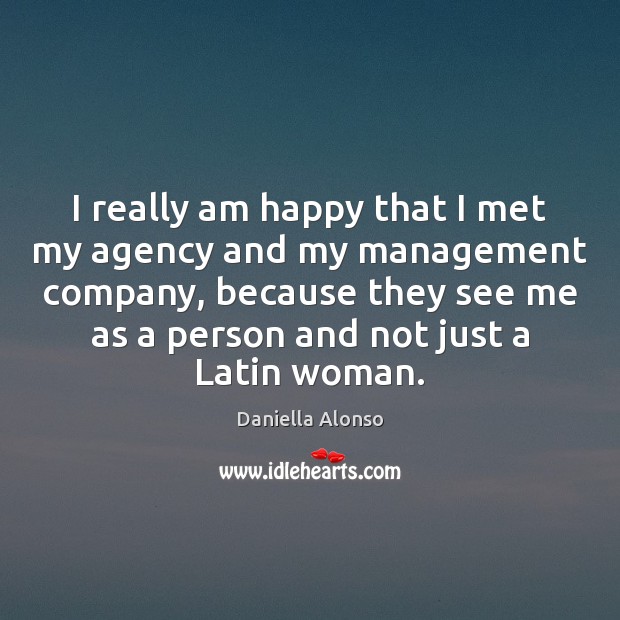 I really am happy that I met my agency and my management Daniella Alonso Picture Quote