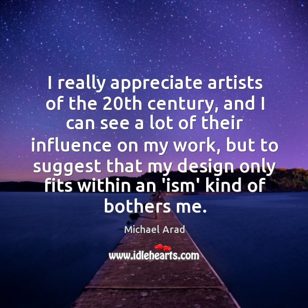 I really appreciate artists of the 20th century, and I can see Michael Arad Picture Quote