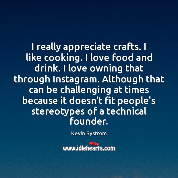 I really appreciate crafts. I like cooking. I love food and drink. Kevin Systrom Picture Quote