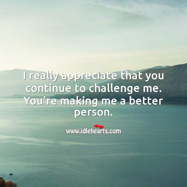 I really appreciate that you continue to challenge me. Challenge Quotes Image