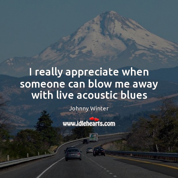 I really appreciate when someone can blow me away with live acoustic blues Johnny Winter Picture Quote