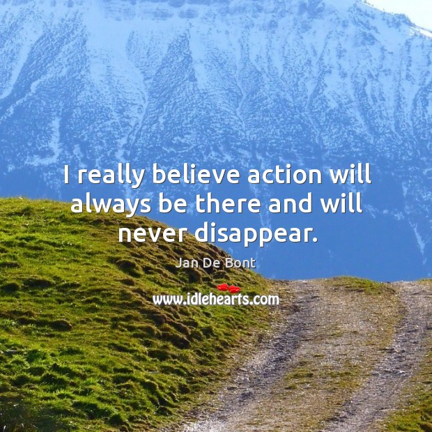 I really believe action will always be there and will never disappear. Jan De Bont Picture Quote