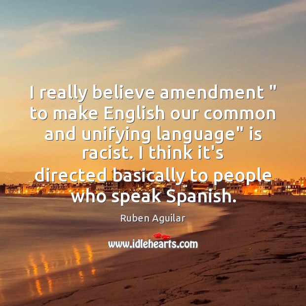 I really believe amendment ” to make English our common and unifying language” Ruben Aguilar Picture Quote