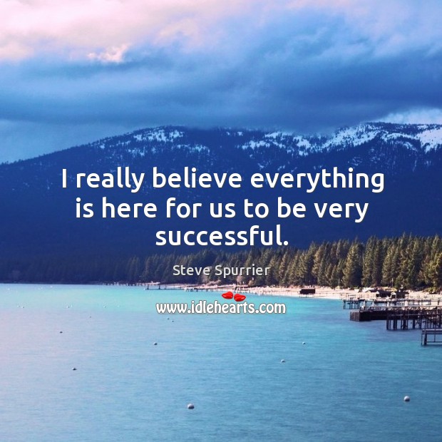 I really believe everything is here for us to be very successful. Image