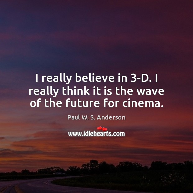 I really believe in 3-D. I really think it is the wave of the future for cinema. Paul W. S. Anderson Picture Quote