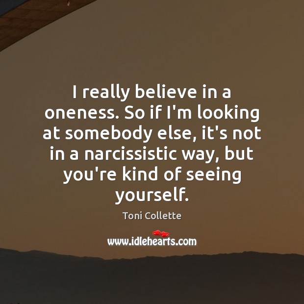 I really believe in a oneness. So if I’m looking at somebody Toni Collette Picture Quote