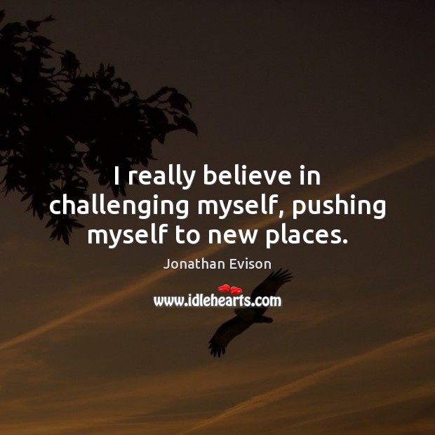 I really believe in challenging myself, pushing myself to new places. Jonathan Evison Picture Quote