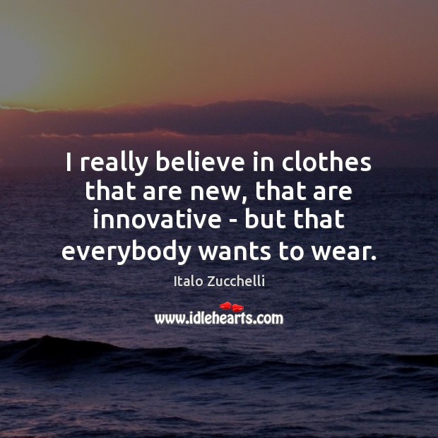 I really believe in clothes that are new, that are innovative – Italo Zucchelli Picture Quote