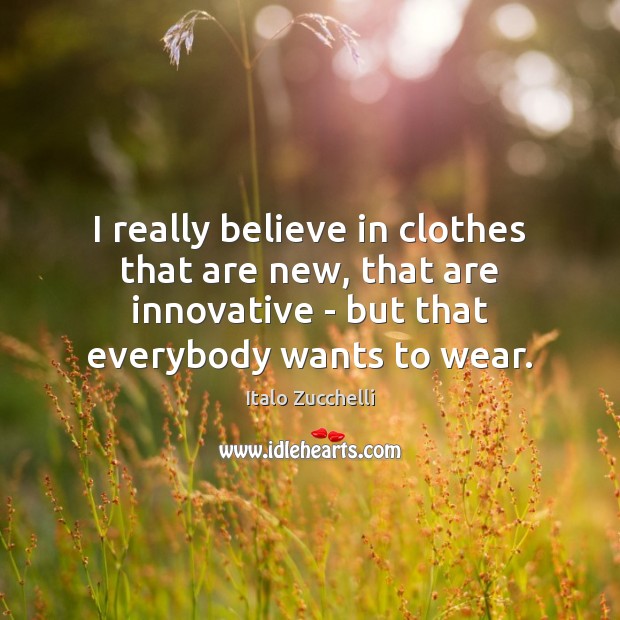 I really believe in clothes that are new, that are innovative – Italo Zucchelli Picture Quote