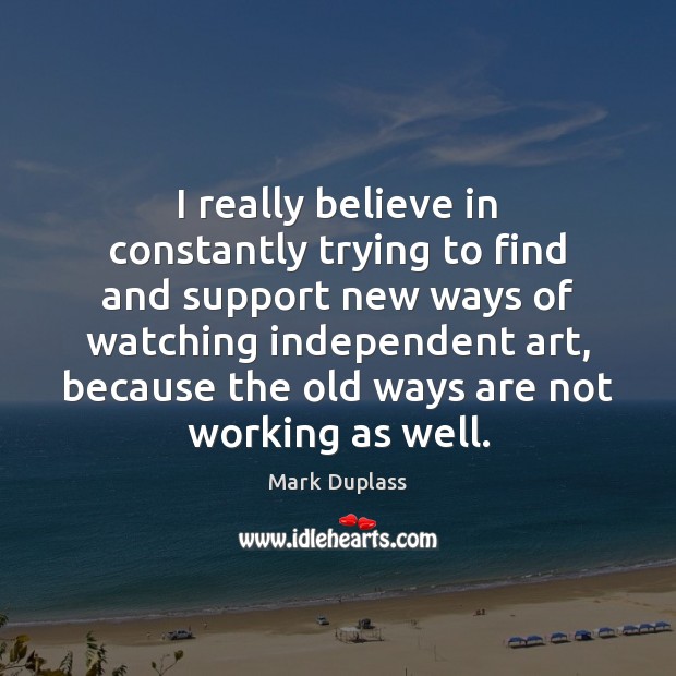 I really believe in constantly trying to find and support new ways Mark Duplass Picture Quote